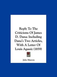 Cover image for Reply to the Criticisms of James D. Dana: Including Dana's Two Articles, with a Letter of Louis Agassiz (1859)