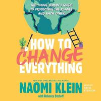 Cover image for How to Change Everything: The Young Human's Guide to Protecting the Planet and Each Other