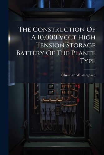 Cover image for The Construction Of A 10,000 Volt High Tension Storage Battery Of The Plante Type