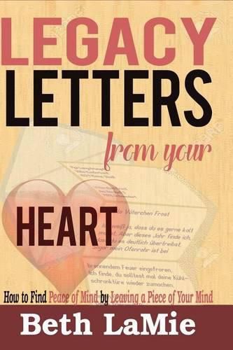 Cover image for Legacy Letters from Your Heart: How to Find Peace of Mind by Leaving a Piece of Your Mind