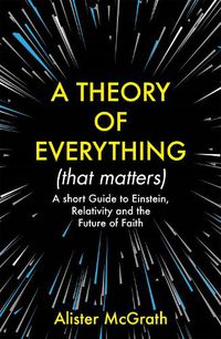 Cover image for A Theory of Everything (That Matters): A Short Guide to Einstein, Relativity and the Future of Faith