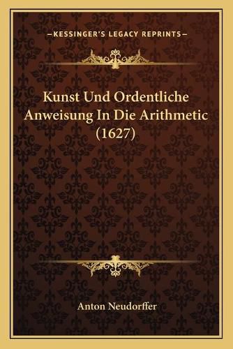 Cover image for Kunst Und Ordentliche Anweisung in Die Arithmetic (1627) Kunst Und Ordentliche Anweisung in Die Arithmetic (1627)
