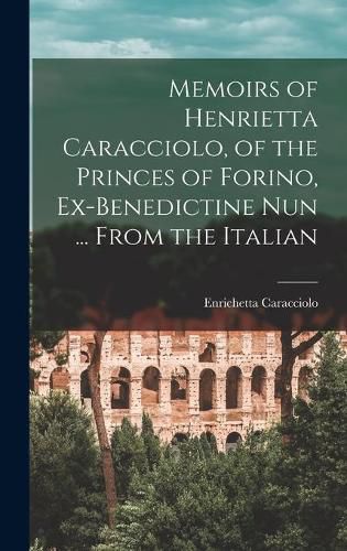 Cover image for Memoirs of Henrietta Caracciolo, of the Princes of Forino, Ex-Benedictine Nun ... From the Italian