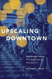 Cover image for Upscaling Downtown: From Bowery Saloons to Cocktail Bars in New York City