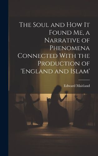 Cover image for The Soul and How It Found Me, a Narrative of Phenomena Connected With the Production of 'england and Islam'
