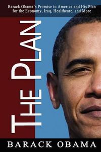 Cover image for The Plan: Barack Obama's Promise to America and His Plan for the Economy, Iraq, Healthcare, and More