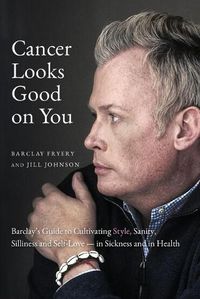 Cover image for Cancer Looks Good on You: Barclay's Guide to Cultivating Style, Sanity, Silliness and Self-Love-in Sickness and in Health