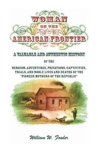 Cover image for Woman on the American Frontier. A Valuable and Authentic History of the Heroism, Adventures, Privations, Captivities, Trials, and Noble Lives and Deaths of the Pioneer Mothers of the Republic