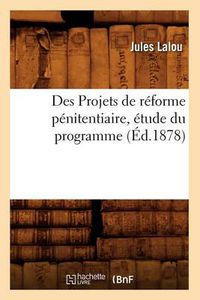 Cover image for Des Projets de Reforme Penitentiaire, Etude Du Programme (Ed.1878)