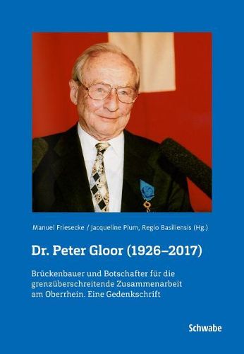 Dr. Peter Gloor (1926-2017): Bruckenbauer Und Botschafter Fur Die Grenzuberschreitende Zusammenarbeit Am Oberrhein. Eine Gedenkschrift