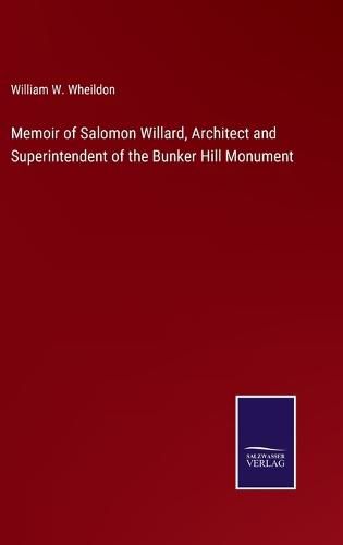 Cover image for Memoir of Salomon Willard, Architect and Superintendent of the Bunker Hill Monument