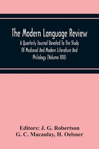 Cover image for The Modern Language Review; A Quarterly Journal Devoted To The Study Of Medieval And Modern Literature And Philology (Volume Xiii)