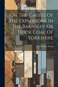 Cover image for On The Causes Of The Explosions In The Barnsley Or Thick Coal Of Yorkshire