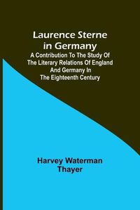 Cover image for Laurence Sterne in Germany; A Contribution to the Study of the Literary Relations of England and Germany in the Eighteenth Century