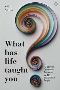 Cover image for What Has Life Taught You?: 10 Eternal Questions Answered by 40 Exceptional People