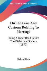 Cover image for On the Laws and Customs Relating to Marriage: Being a Paper Read Before the Dialectical Society (1870)