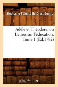 Cover image for Adele Et Theodore, Ou Lettres Sur l'Education. Tome 1 (Ed.1782)