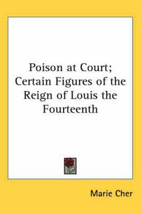 Cover image for Poison at Court; Certain Figures of the Reign of Louis the Fourteenth