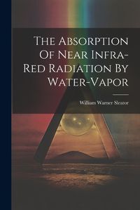 Cover image for The Absorption Of Near Infra-red Radiation By Water-vapor