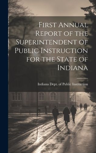 Cover image for First Annual Report of the Superintendent of Public Instruction for the State of Indiana