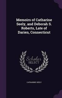 Cover image for Memoirs of Catharine Seely, and Deborah S. Roberts, Late of Darien, Connecticut