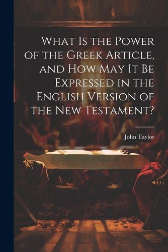 Cover image for What is the Power of the Greek Article, and How May It Be Expressed in the English Version of the New Testament?