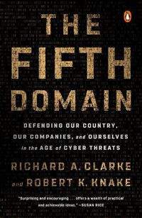 Cover image for The Fifth Domain: Defending Our Country, Our Companies, and Ourselves in the Age of Cyber Threats