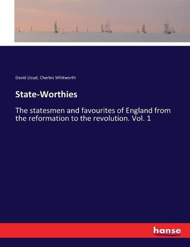 State-Worthies: The statesmen and favourites of England from the reformation to the revolution. Vol. 1