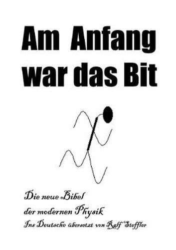 Cover image for Am Anfang war das Bit: Die neue Bibel der modernen Physik, Ins Deutsche ubersetzt von Ralf Steffler