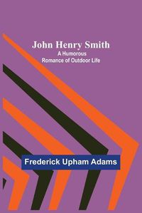 Cover image for John Henry Smith; A Humorous Romance of Outdoor Life