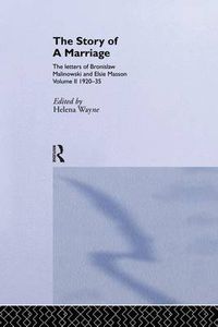 Cover image for The Story of a Marriage: The letters of Bronislaw Malinowski and Elsie Masson. Vol II 1920-35