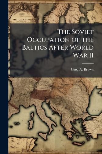 Cover image for The Soviet Occupation of the Baltics After World War II