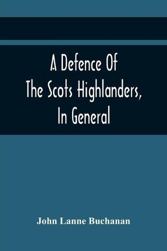 Cover image for A Defence Of The Scots Highlanders, In General; And Some Learned Characters, In Particular