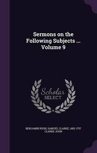 Cover image for Sermons on the Following Subjects ... Volume 9