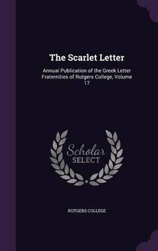 Cover image for The Scarlet Letter: Annual Publication of the Greek Letter Fraternities of Rutgers College, Volume 17