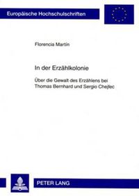 Cover image for In Der Erzaehlkolonie: Ueber Die Gewalt Des Erzaehlens Bei Thomas Bernhard Und Sergio Chejfec