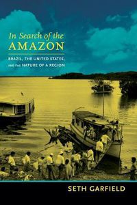 Cover image for In Search of the Amazon: Brazil, the United States, and the Nature of a Region