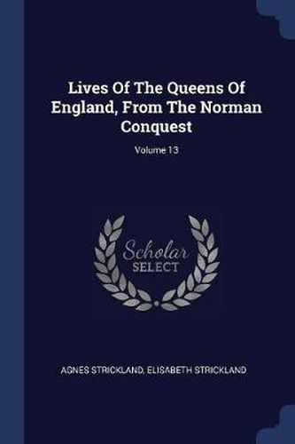 Lives of the Queens of England, from the Norman Conquest; Volume 13