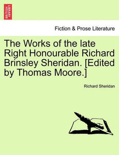 Cover image for The Works of the Late Right Honourable Richard Brinsley Sheridan. [edited by Thomas Moore.]