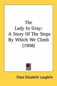 Cover image for The Lady in Gray: A Story of the Steps by Which We Climb (1908)