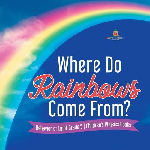 Cover image for Where Do Rainbows Come From? Behavior of Light Grade 5 Children's Physics Books