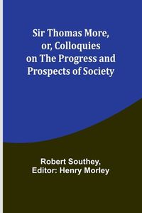 Cover image for Sir Thomas More, or, Colloquies on the Progress and Prospects of Society
