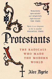 Cover image for Protestants: The Radicals Who Made the Modern World