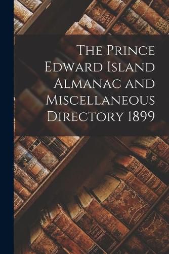 Cover image for The Prince Edward Island Almanac and Miscellaneous Directory 1899 [microform]