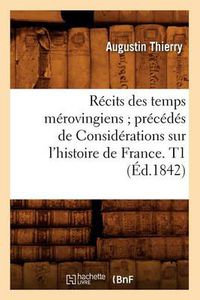 Cover image for Recits Des Temps Merovingiens Precedes de Considerations Sur l'Histoire de France. T1 (Ed.1842)