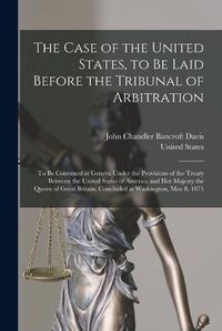 Cover image for The Case of the United States, to Be Laid Before the Tribunal of Arbitration