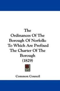 Cover image for The Ordinances of the Borough of Norfolk: To Which Are Prefixed the Charter of the Borough (1829)