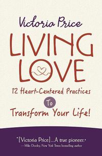 Cover image for Living Love: 12 Heart-Centered Practices to Transform Your Life