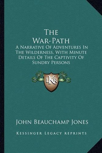 The War-Path: A Narrative of Adventures in the Wilderness, with Minute Details of the Captivity of Sundry Persons