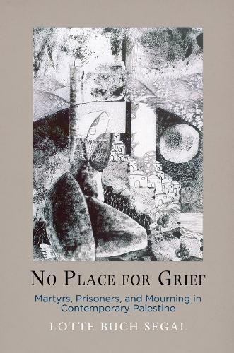 Cover image for No Place for Grief: Martyrs, Prisoners, and Mourning in Contemporary Palestine